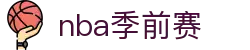 ​​NBA季前赛赛程表-季前赛时间安排-季前赛比赛结果​​